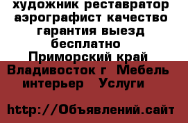 художник реставратор аэрографист-качество гарантия выезд бесплатно - Приморский край, Владивосток г. Мебель, интерьер » Услуги   
